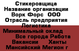 Стикеровщица › Название организации ­ Ворк Форс, ООО › Отрасль предприятия ­ Логистика › Минимальный оклад ­ 30 000 - Все города Работа » Вакансии   . Ханты-Мансийский,Мегион г.